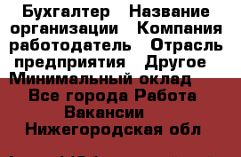 Бухгалтер › Название организации ­ Компания-работодатель › Отрасль предприятия ­ Другое › Минимальный оклад ­ 1 - Все города Работа » Вакансии   . Нижегородская обл.